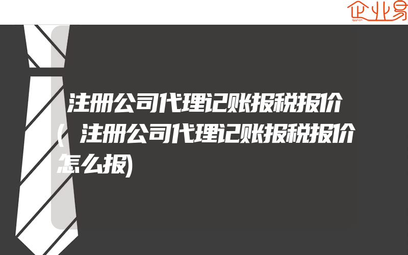 注册公司代理记账报税报价(注册公司代理记账报税报价怎么报)