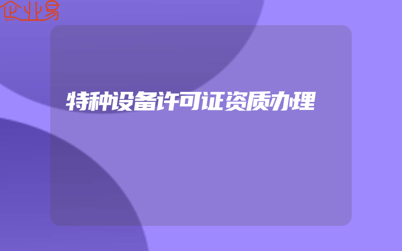 特种设备许可证资质办理