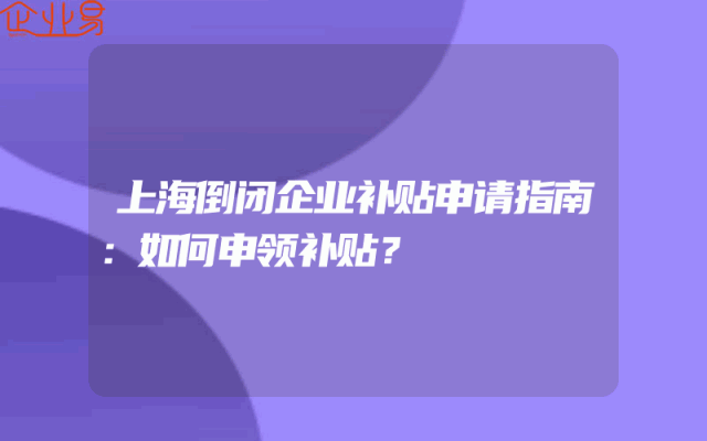 上海倒闭企业补贴申请指南：如何申领补贴？
