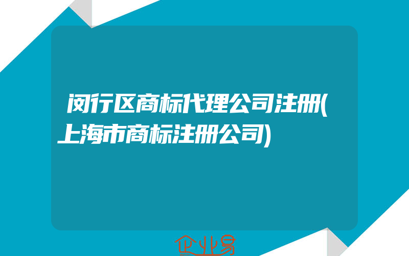 闵行区商标代理公司注册(上海市商标注册公司)