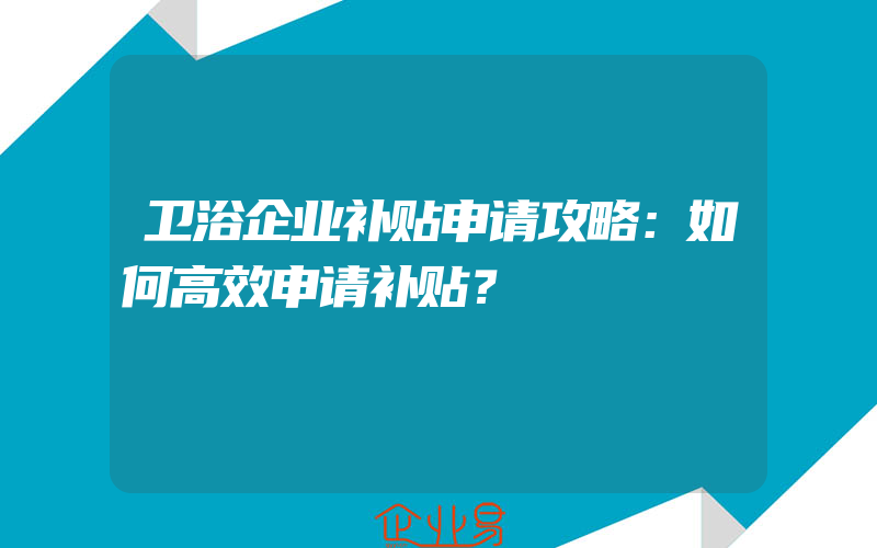 卫浴企业补贴申请攻略：如何高效申请补贴？