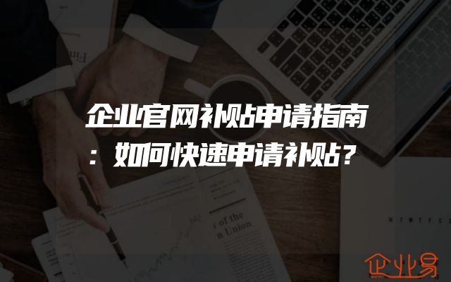 企业官网补贴申请指南：如何快速申请补贴？