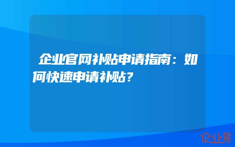 企业官网补贴申请指南：如何快速申请补贴？