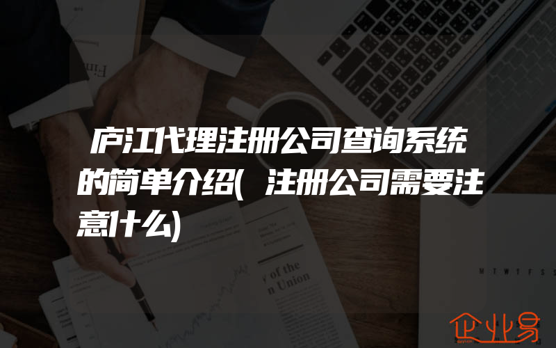 庐江代理注册公司查询系统的简单介绍(注册公司需要注意什么)