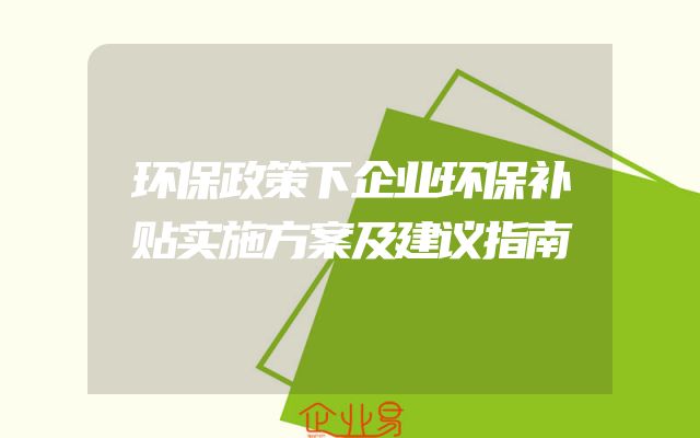 环保政策下企业环保补贴实施方案及建议指南
