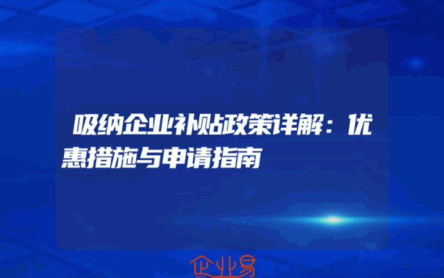 吸纳企业补贴政策详解：优惠措施与申请指南