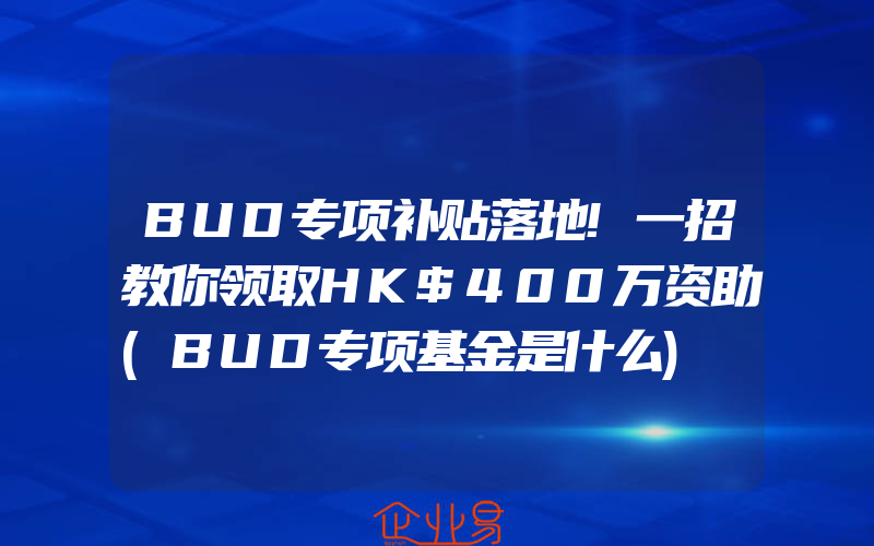BUD专项补贴落地!一招教你领取HK$400万资助(BUD专项基金是什么)