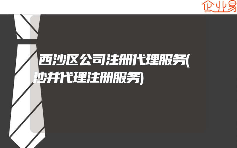 西沙区公司注册代理服务(沙井代理注册服务)