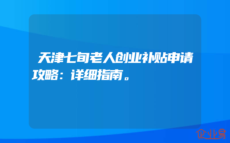 天津七旬老人创业补贴申请攻略：详细指南。