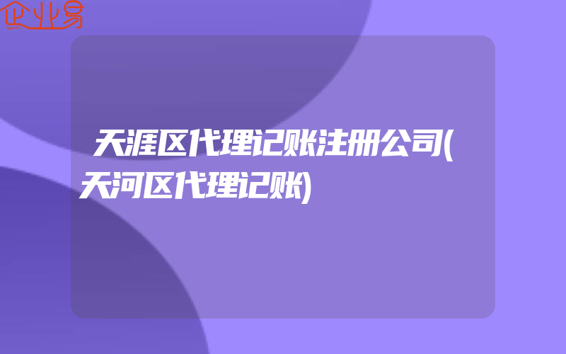 天涯区代理记账注册公司(天河区代理记账)