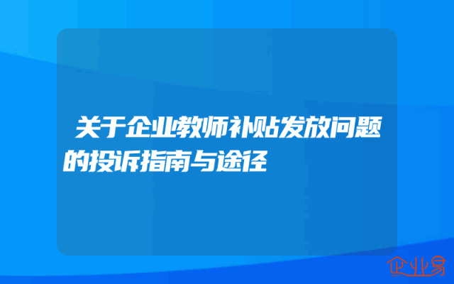 关于企业教师补贴发放问题的投诉指南与途径