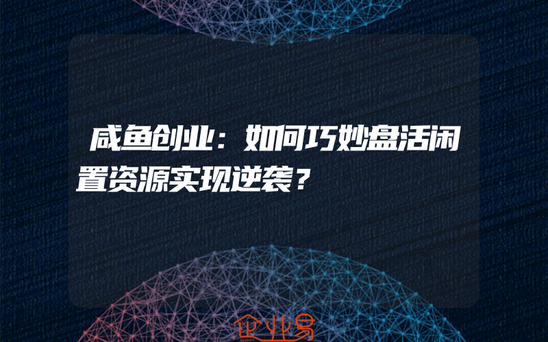 咸鱼创业：如何巧妙盘活闲置资源实现逆袭？