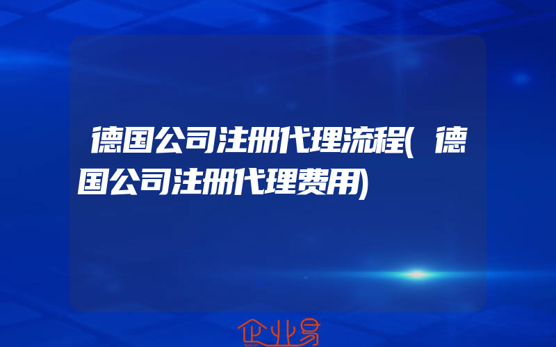 德国公司注册代理流程(德国公司注册代理费用)