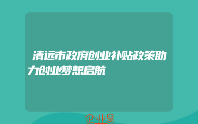 清远市政府创业补贴政策助力创业梦想启航