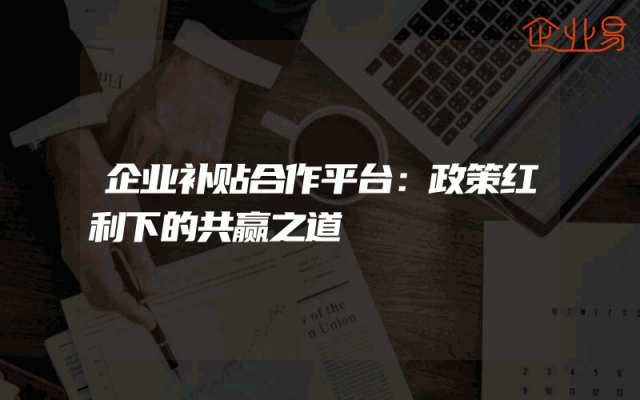 企业补贴合作平台：政策红利下的共赢之道