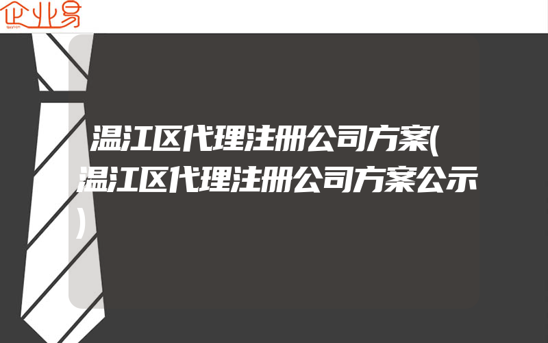 温江区代理注册公司方案(温江区代理注册公司方案公示)