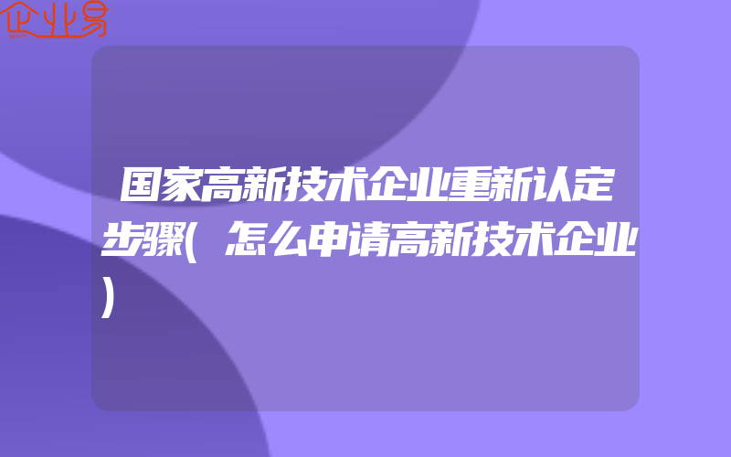 国家高新技术企业重新认定步骤(怎么申请高新技术企业)