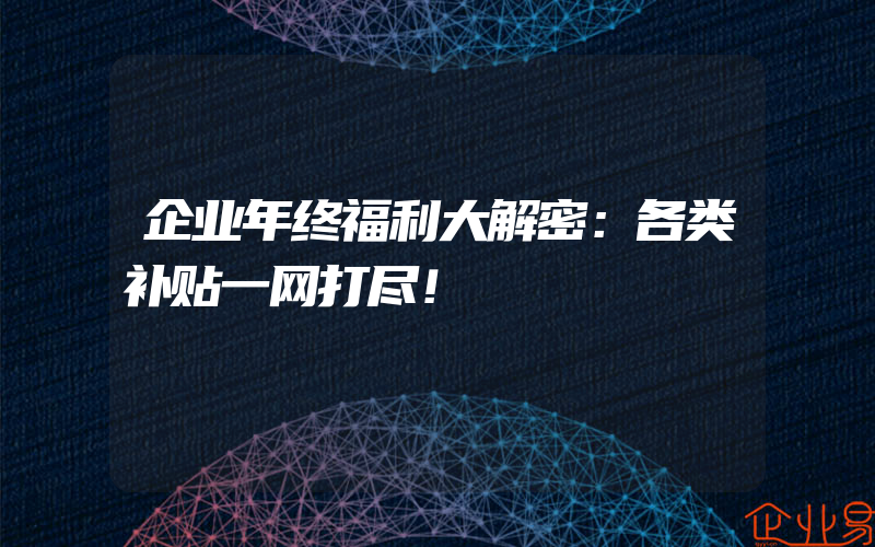 企业年终福利大解密：各类补贴一网打尽！