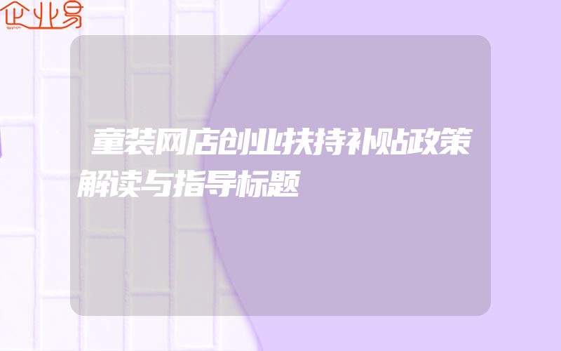 童装网店创业扶持补贴政策解读与指导标题