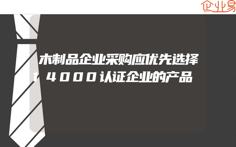 木制品企业采购应优先选择14000认证企业的产品