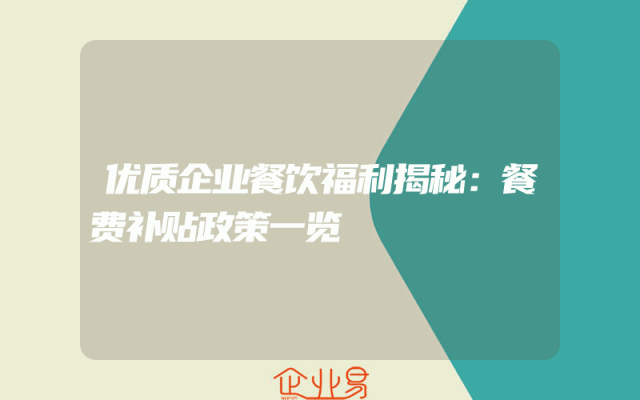 优质企业餐饮福利揭秘：餐费补贴政策一览