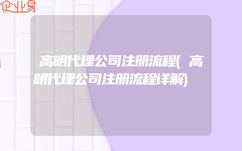 高明代理公司注册流程(高明代理公司注册流程详解)