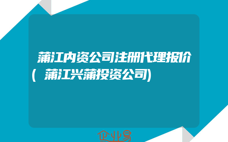 蒲江内资公司注册代理报价(蒲江兴蒲投资公司)