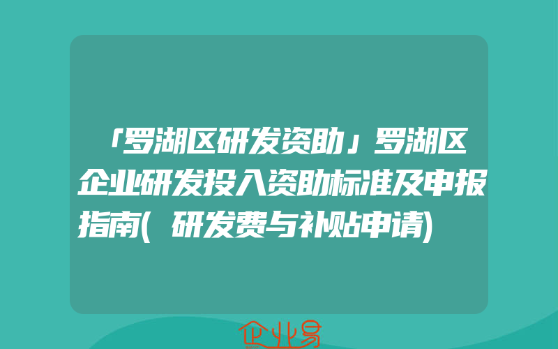 「罗湖区研发资助」罗湖区企业研发投入资助标准及申报指南(研发费与补贴申请)