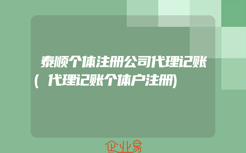 泰顺个体注册公司代理记账(代理记账个体户注册)