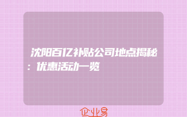 沈阳百亿补贴公司地点揭秘：优惠活动一览
