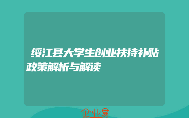 绥江县大学生创业扶持补贴政策解析与解读