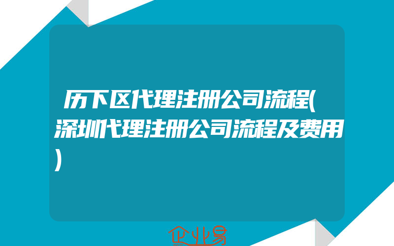 历下区代理注册公司流程(深圳代理注册公司流程及费用)