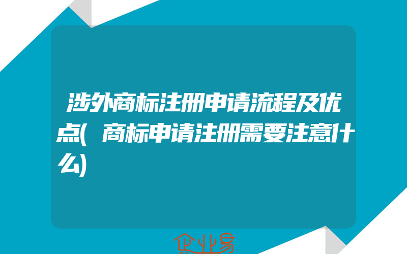 涉外商标注册申请流程及优点(商标申请注册需要注意什么)