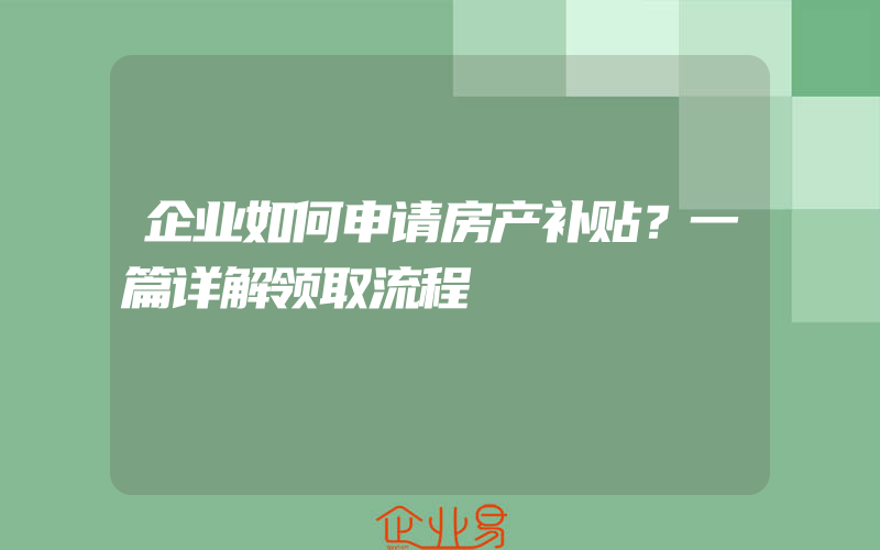 企业如何申请房产补贴？一篇详解领取流程