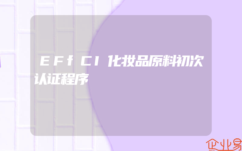 EFfCI化妆品原料初次认证程序