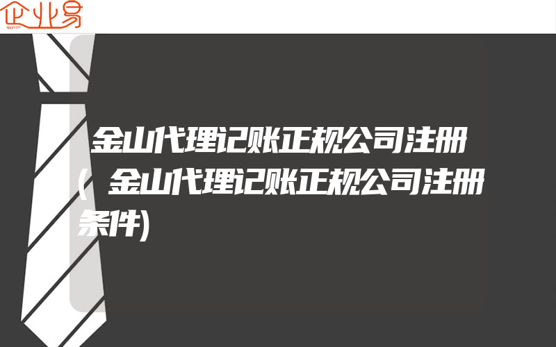 金山代理记账正规公司注册(金山代理记账正规公司注册条件)