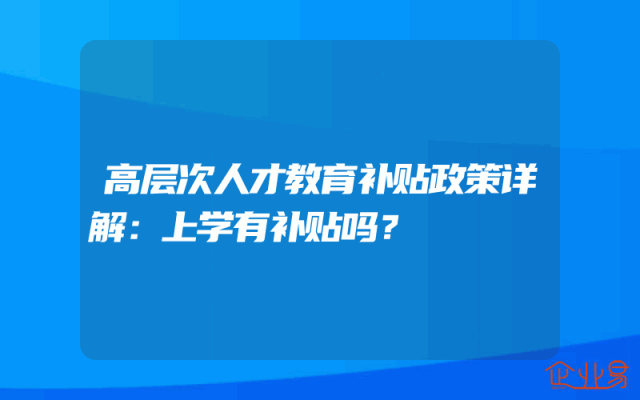 高层次人才教育补贴政策详解：上学有补贴吗？
