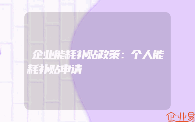 企业能耗补贴政策：个人能耗补贴申请