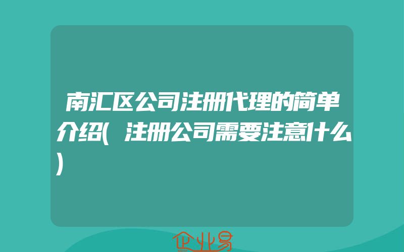 南汇区公司注册代理的简单介绍(注册公司需要注意什么)