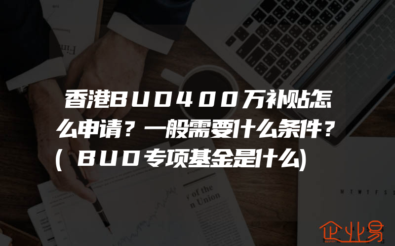 香港BUD400万补贴怎么申请？一般需要什么条件？(BUD专项基金是什么)