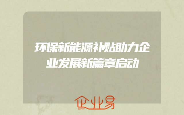 环保新能源补贴助力企业发展新篇章启动