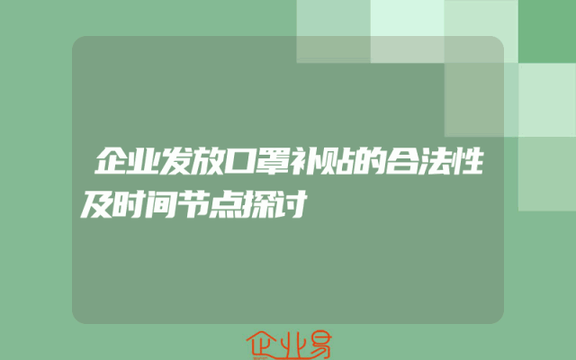 企业发放口罩补贴的合法性及时间节点探讨