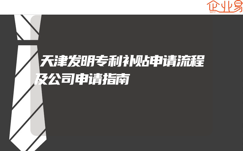 天津发明专利补贴申请流程及公司申请指南