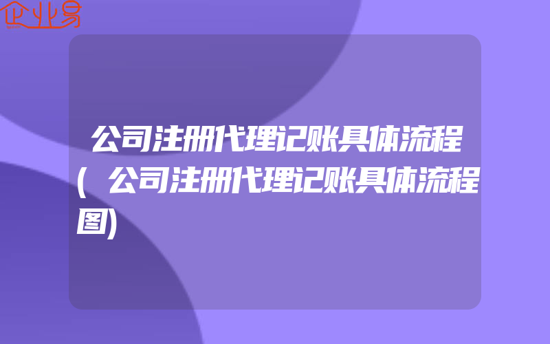 公司注册代理记账具体流程(公司注册代理记账具体流程图)