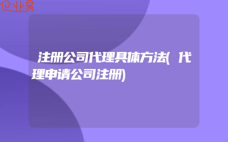 注册公司代理具体方法(代理申请公司注册)