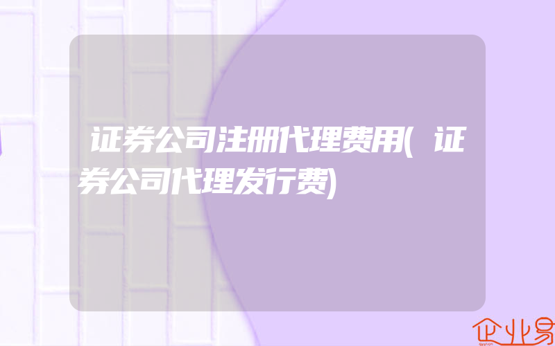 证券公司注册代理费用(证券公司代理发行费)