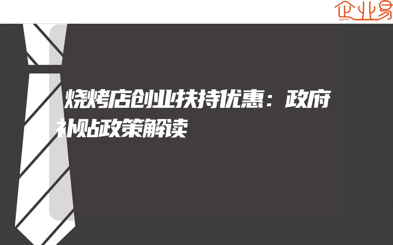 烧烤店创业扶持优惠：政府补贴政策解读