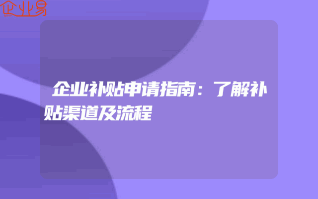 企业补贴申请指南：了解补贴渠道及流程
