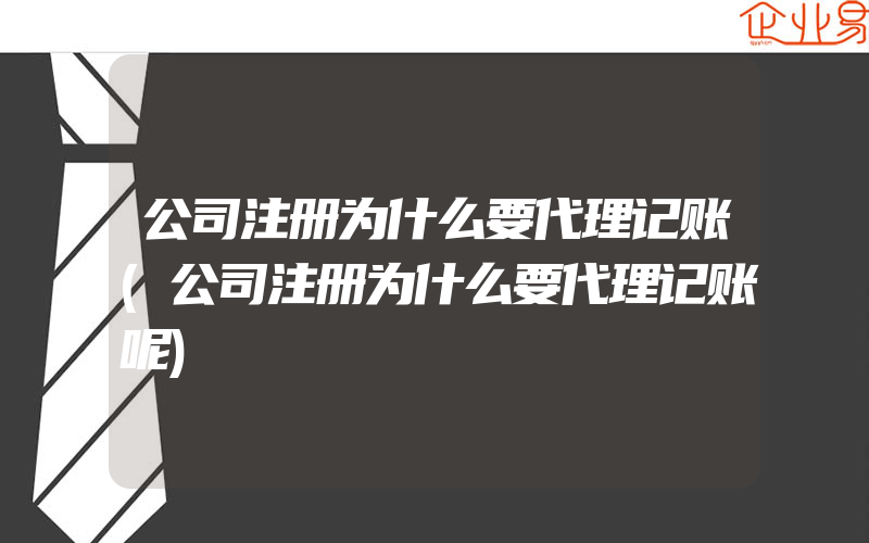 公司注册为什么要代理记账(公司注册为什么要代理记账呢)