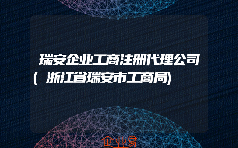 瑞安企业工商注册代理公司(浙江省瑞安市工商局)